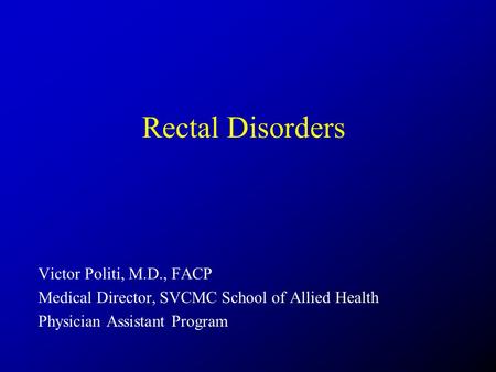 Rectal Disorders Victor Politi, M.D., FACP