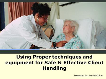 Using Proper techniques and equipment for Safe & Effective Client Handling Presented by: Daniel Cohen.