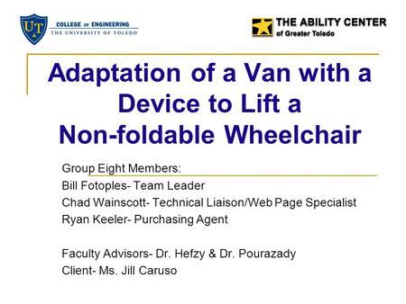 Adaptation of a Van with a Device to Lift a Non-foldable Wheelchair Group Eight Members: Bill Fotoples- Team Leader Chad Wainscott- Technical Liaison/Web.