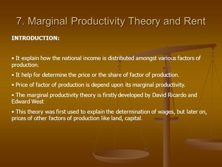 7. Marginal Productivity Theory and Rent INTRODUCTION: It explain how the national income is distributed amongst various factors of production. It help.