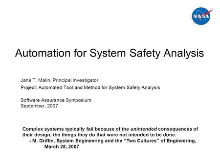 Automation for System Safety Analysis Jane T. Malin, Principal Investigator Project: Automated Tool and Method for System Safety Analysis Software Assurance.