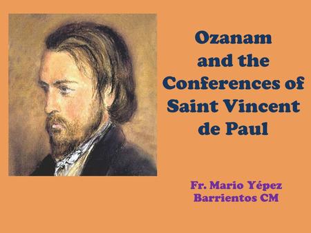 Ozanam and the Conferences of Saint Vincent de Paul Fr. Mario Yépez Barrientos CM.