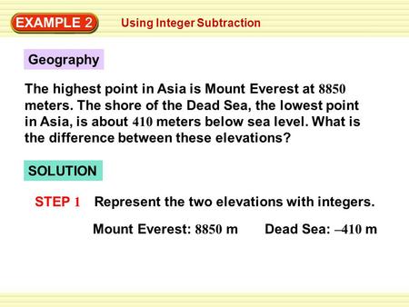 EXAMPLE 2 Using Integer Subtraction Geography The highest point in Asia is Mount Everest at 8850 meters. The shore of the Dead Sea, the lowest point in.