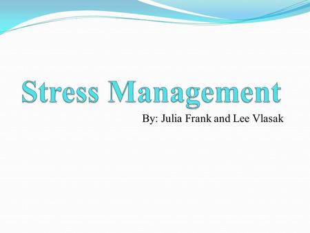 By: Julia Frank and Lee Vlasak. Purpose To talk about and recognize causes of stress in students and to learn a variety of ways to cope and manage stress.