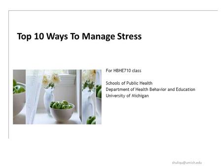 For HBHE710 class Schools of Public Health Department of Health Behavior and Education University of Michigan Top 10 Ways To Manage Stress.