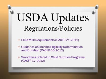 USDA Updates Regulations/Policies O Fluid Milk Requirements (CACFP 21-2011) O Guidance on Income Eligibility Determination and Duration (CACFP 06-2012)
