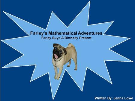 Farley’s Mathematical Adventures Farley Buys A Birthday Present Written By: Jenna Lowe.