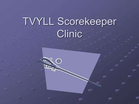 TVYLL Scorekeeper Clinic. Boys Lacrosse The field Positions Length of Play EquipmentPenaltiesScorekeepingTimekeepingReporting.