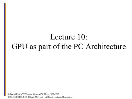 © David Kirk/NVIDIA and Wen-mei W. Hwu, 2007-2012 ECE408/CS483, ECE 498AL, University of Illinois, Urbana-Champaign Lecture 10: GPU as part of the PC Architecture.
