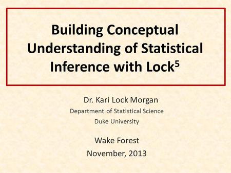 Building Conceptual Understanding of Statistical Inference with Lock 5 Dr. Kari Lock Morgan Department of Statistical Science Duke University Wake Forest.