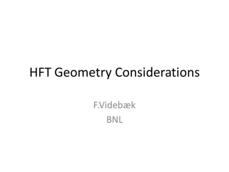 HFT Geometry Considerations F.Videbæk BNL. Introduction This presentation is meant to be a living document, updated as more and better information becomes.