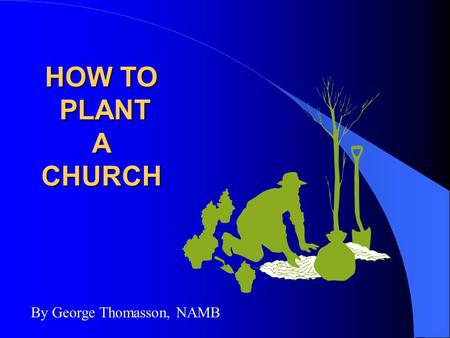 HOW TO PLANT A CHURCH By George Thomasson, NAMB. FOUR KEY QUESTIONS A Guide to Cooperative Efforts Toward Healthy NEW CHURCH Development.