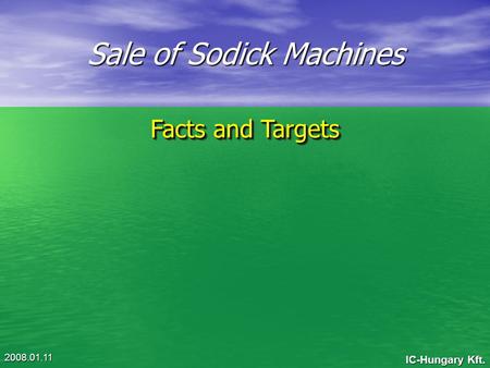IC-Hungary Kft. 2008.01.11 Sale of Sodick Machines Facts and Targets.