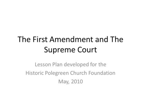 The First Amendment and The Supreme Court Lesson Plan developed for the Historic Polegreen Church Foundation May, 2010.