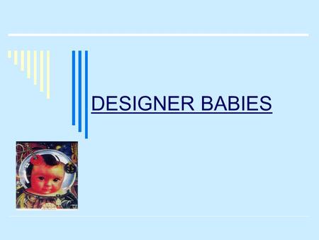 DESIGNER BABIES. What?  Definition: The term used to define the genetic engineering of an embryo’s genes and genome in order to specify the genes of.