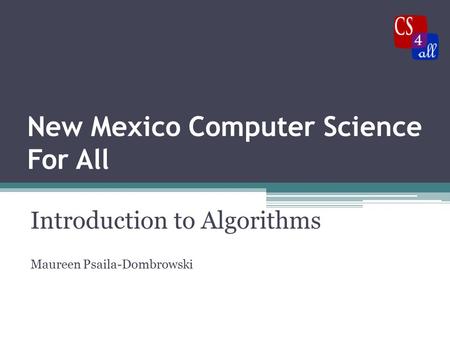 New Mexico Computer Science For All Introduction to Algorithms Maureen Psaila-Dombrowski.