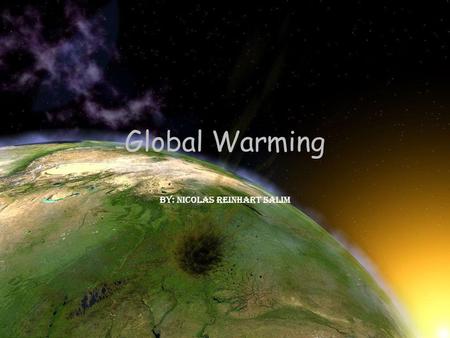 Global Warming By: Nicolas Reinhart Salim. What is Global Warming? Global Warming is when the temperature of the earth is raise up This happened because.