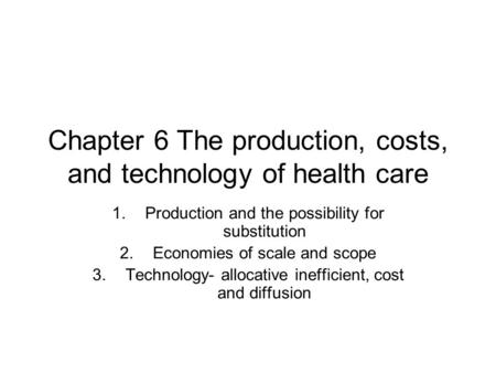 Chapter 6 The production, costs, and technology of health care 1.Production and the possibility for substitution 2.Economies of scale and scope 3.Technology-