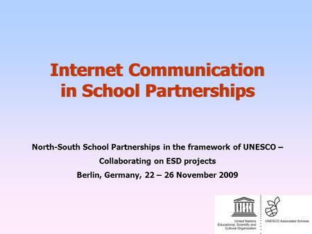 North-South School Partnerships in the framework of UNESCO – Collaborating on ESD projects Berlin, Germany, 22 – 26 November 2009 Internet Communication.