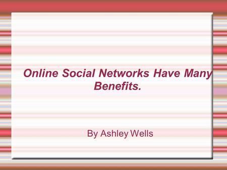 Online Social Networks Have Many Benefits. By Ashley Wells.