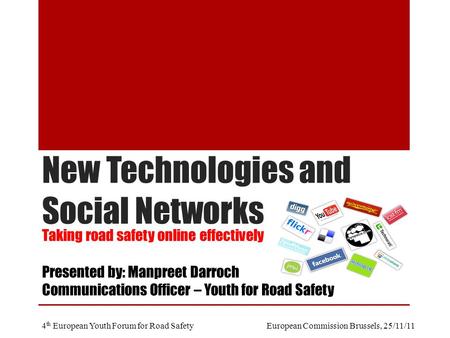 New Technologies and Social Networks Taking road safety online effectively Presented by: Manpreet Darroch Communications Officer – Youth for Road Safety.
