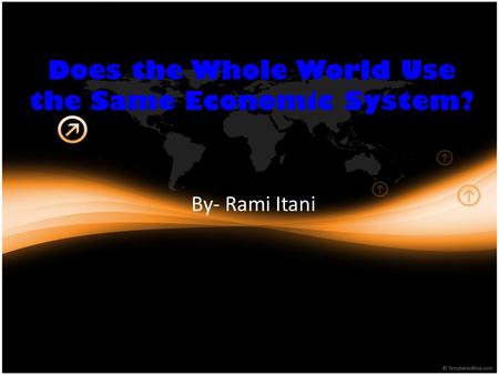 Does the Whole World Use the Same Economic System? By- Rami Itani.