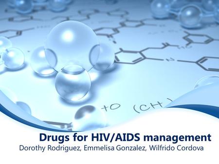 Drugs for HIV/AIDS management Dorothy Rodriguez, Emmelisa Gonzalez, Wilfrido Cordova.