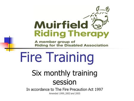 Fire Training Six monthly training session In accordance to The Fire Precaution Act 1997 Amended 1999, 2003 and 2005.