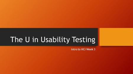 The U in Usability Testing Intro to HCI Week 3. Today’s Agenda 1.MUSIQ 2.Lecture 3.Homework 4.Next Challenges.