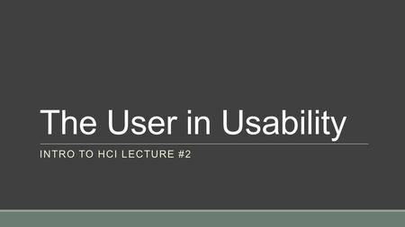 The User in Usability INTRO TO HCI LECTURE #2. Today’s Agenda 1.Dan Bell Turbine Demo/Homework Presentations 2.Quick Review of Interaction 3.User and.