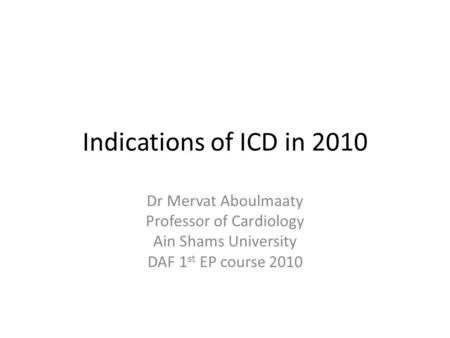 Indications of ICD in 2010 Dr Mervat Aboulmaaty Professor of Cardiology Ain Shams University DAF 1 st EP course 2010.