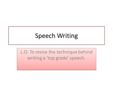 Speech Writing L.O: To revise the technique behind writing a ‘top grade’ speech.