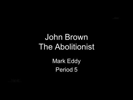 John Brown The Abolitionist Mark Eddy Period 5. In The Beginning He was born on May 9,1800 in Torrington, Connecticut His father was strictly against.