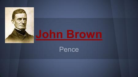 John Brown Pence. How he started: ● John Brown had always thought that slavery was wrong. o as a 12yr old boy, Brown witnessed an African- American boy.