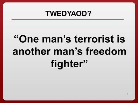 “One man’s terrorist is another man’s freedom fighter”