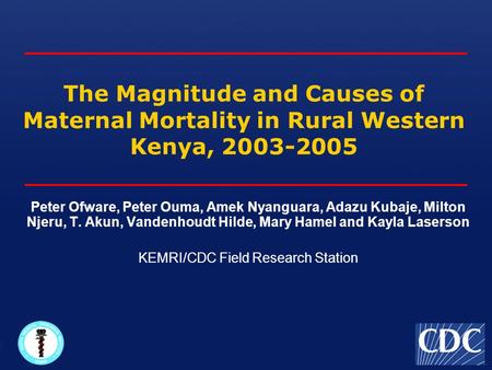 The Magnitude and Causes of Maternal Mortality in Rural Western Kenya, 2003-2005 Peter Ofware, Peter Ouma, Amek Nyanguara, Adazu Kubaje, Milton Njeru,