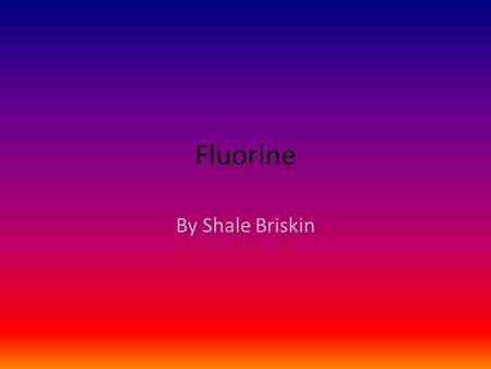 Fluorine By Shale Briskin Fluorine General Information The Discovery of Fluorine Characteristics Sources Uses Bohr-Rutherford Diagram Bibliography/References.