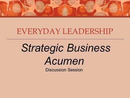 EVERYDAY LEADERSHIP Strategic Business Acumen Discussion Session.