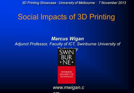 Social Impacts of 3D Printing Marcus Wigan Adjunct Professor, Faculty of ICT, Swinburne University of Technology 3D Printing Showcase : University of Melbourne.