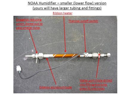 NOAA Humidifier – smaller (lower flow) version (yours will have larger tubing and fittings) Ribbon heater Thermal cutoff switch Swagelok reducing union,