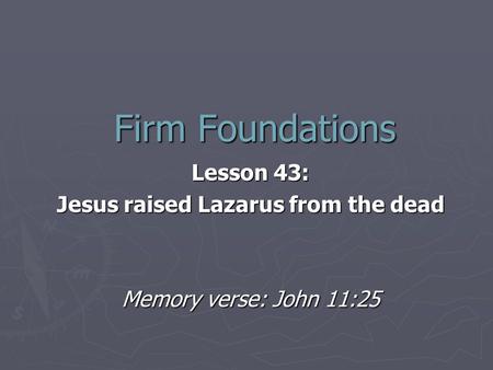 Firm Foundations Lesson 43: Jesus raised Lazarus from the dead Memory verse: John 11:25.