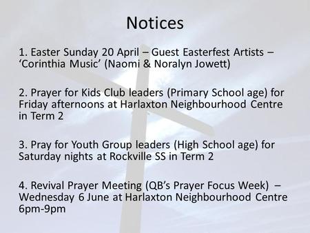 Notices 1. Easter Sunday 20 April – Guest Easterfest Artists – ‘Corinthia Music’ (Naomi & Noralyn Jowett) 2. Prayer for Kids Club leaders (Primary School.