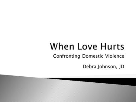 Confronting Domestic Violence Debra Johnson, JD.  While at UCLA ◦ Rape Crisis Center ◦ Battered Women Shelter  While in Office ◦ DVTF ◦ DV March.