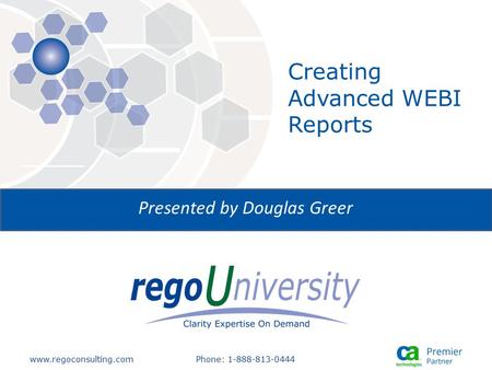 Www.regoconsulting.comPhone: 1-888-813-0444 Presented by Douglas Greer Creating Advanced WEBI Reports.