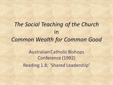 The Social Teaching of the Church in Common Wealth for Common Good Australian Catholic Bishops Conference (1992) Reading 1.8; `Shared Leadership’