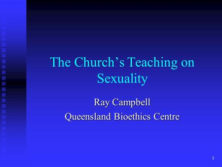 1 The Church’s Teaching on Sexuality Ray Campbell Queensland Bioethics Centre.
