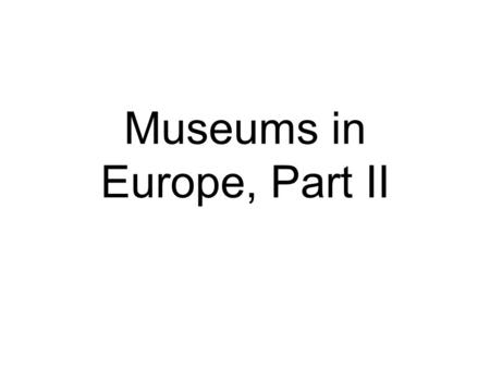 Museums in Europe, Part II. A museum is a pretty building.