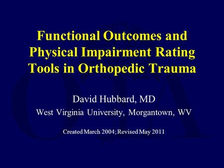 Functional Outcomes and Physical Impairment Rating Tools in Orthopedic Trauma David Hubbard, MD West Virginia University, Morgantown, WV Created March.