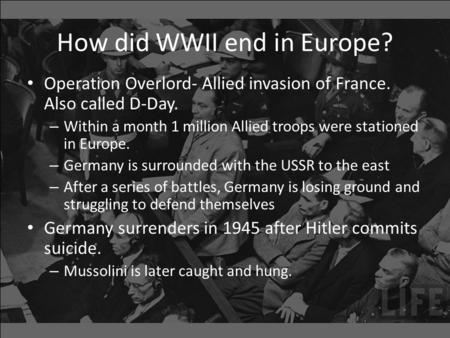 How did WWII end in Europe? Operation Overlord- Allied invasion of France. Also called D-Day. – Within a month 1 million Allied troops were stationed in.
