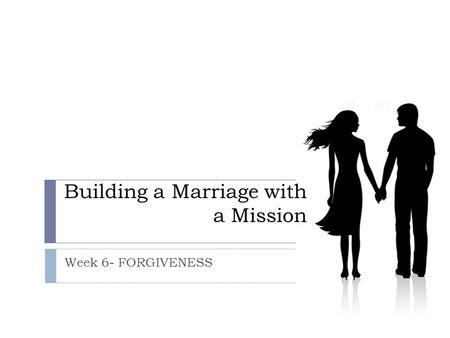 Building a Marriage with a Mission Week 6- FORGIVENESS.
